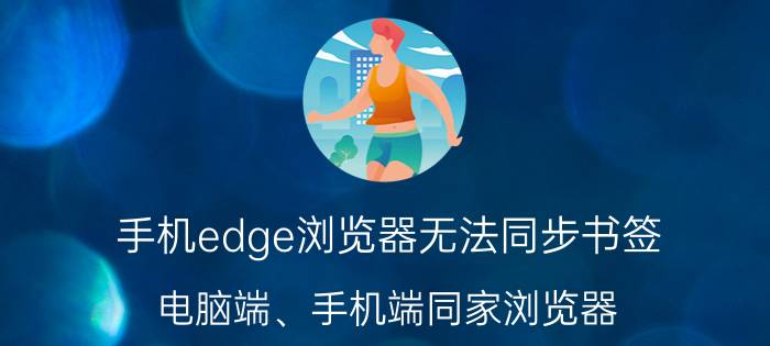 手机edge浏览器无法同步书签 电脑端、手机端同家浏览器，哪个好用？